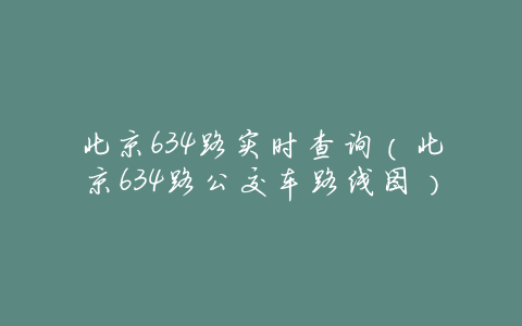 北京634路实时查询(北京634路公交车路线图)