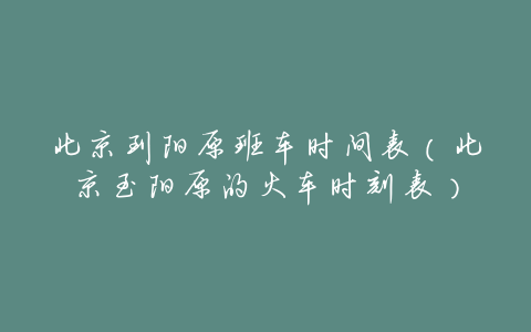 北京到阳原班车时间表(北京至阳原的火车时刻表)