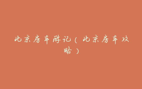 北京房车游记(北京房车攻略)