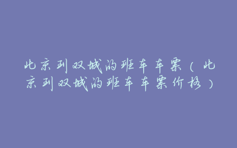 北京到双城的班车车票(北京到双城的班车车票价格)