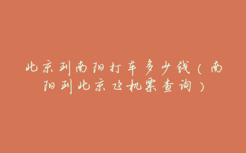 北京到南阳打车多少钱(南阳到北京飞机票查询)
