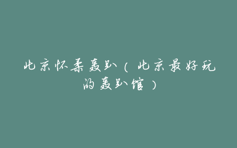 北京怀柔轰趴(北京最好玩的轰趴馆)