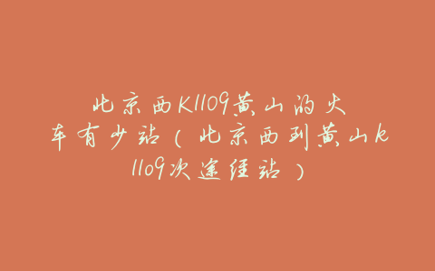 北京西K1109黄山的火车有少站(北京西到黄山k11o9次途经站)
