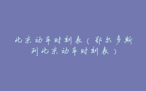 北京动车时刻表(鄂尔多斯到北京动车时刻表)