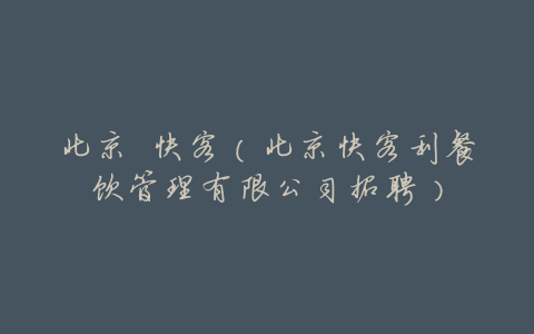 北京 快客(北京快客利餐饮管理有限公司招聘)