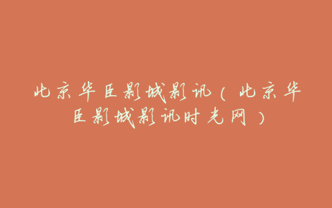 北京华臣影城影讯(北京华臣影城影讯时光网)