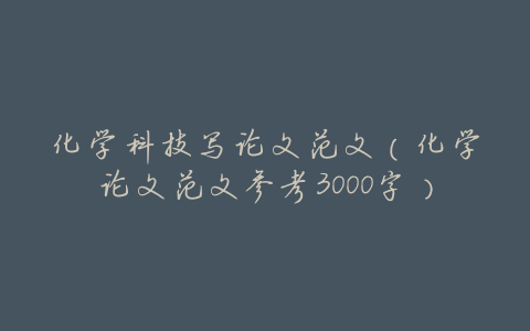 化学科技写论文范文(化学论文范文参考3000字)