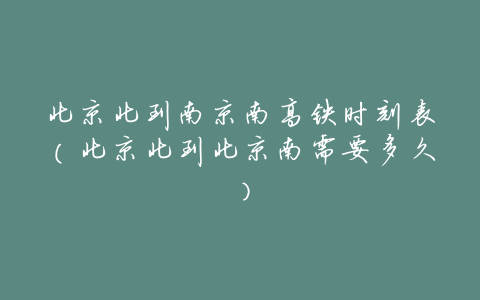 北京北到南京南高铁时刻表(北京北到北京南需要多久)