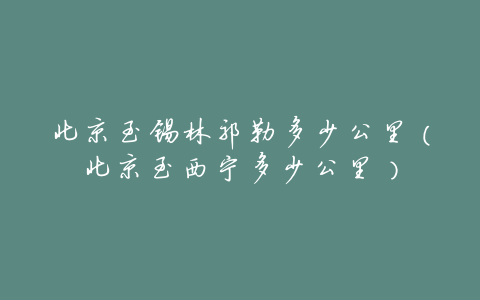 北京至锡林郭勒多少公里(北京至西宁多少公里)