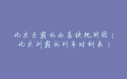 北京至霸州西高铁规划图(北京到霸州列车时刻表)