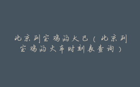北京到宝鸡的大巴(北京到宝鸡的火车时刻表查询)