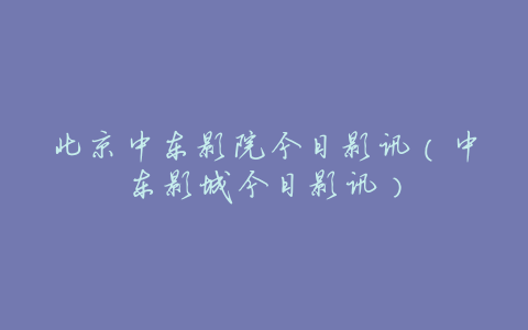 北京中东影院今日影讯(中东影城今日影讯)