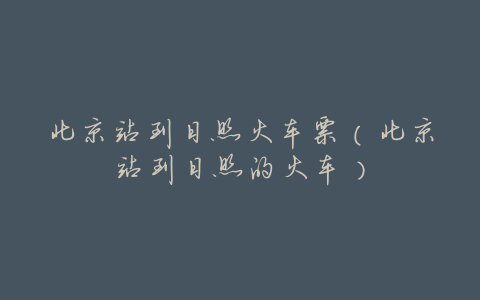 北京站到日照火车票(北京站到日照的火车)