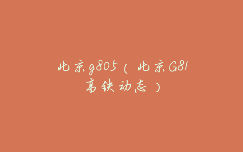 北京g805(北京G81高铁动态)