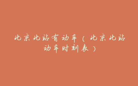 北京北站有动车(北京北站动车时刻表)