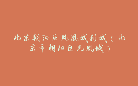 北京朝阳区凤凰城影城(北京市朝阳区凤凰城)