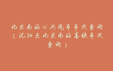 北京南站公共汽车车次查询(沈阳至北京南站高铁车次查询)