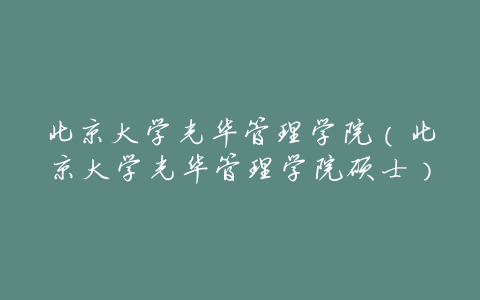 北京大学光华管理学院(北京大学光华管理学院硕士)