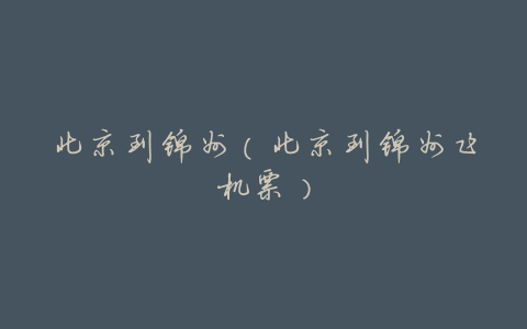 北京到锦州(北京到锦州飞机票)