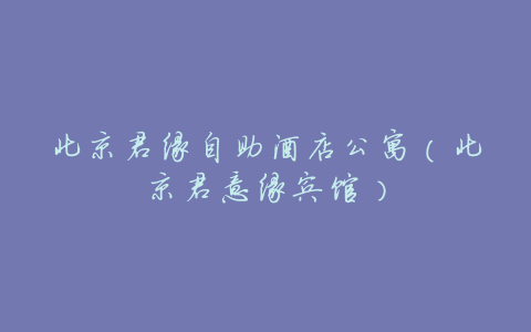 北京君缘自助酒店公寓(北京君意缘宾馆)