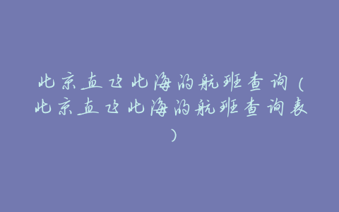 北京直飞北海的航班查询(北京直飞北海的航班查询表)