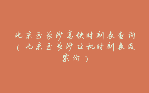 北京至长沙高铁时刻表查询(北京至长沙飞机时刻表及票价)