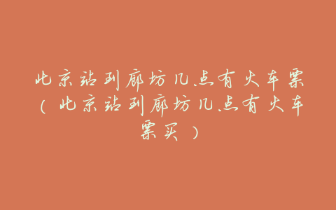 北京站到廊坊几点有火车票(北京站到廊坊几点有火车票买)