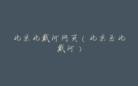 北京北戴河网页(北京至北戴河)