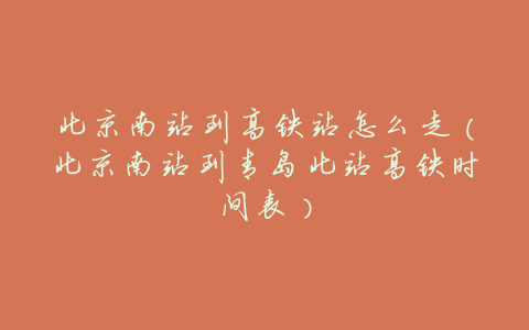 北京南站到高铁站怎么走(北京南站到青岛北站高铁时间表)