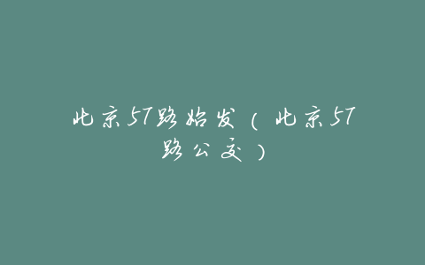 北京57路始发(北京57路公交)
