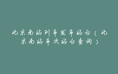 北京南站列车发车站台(北京南站车次站台查询)