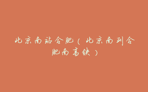 北京南站合肥（北京南到合肥南高铁）