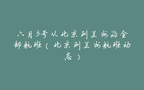 六月3号从北京到兰州的全部航班(北京到兰州航班动态)