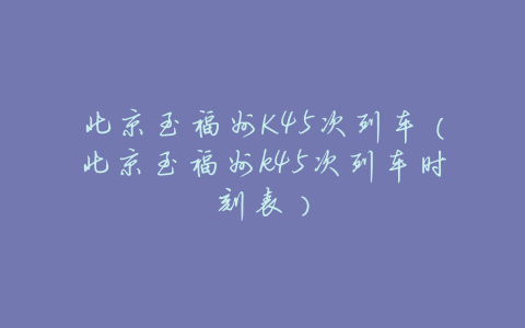 北京至福州K45次列车（北京至福州k45次列车时刻表）