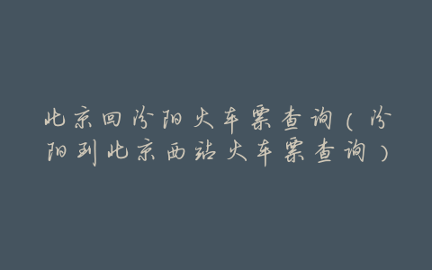 北京回汾阳火车票查询(汾阳到北京西站火车票查询)
