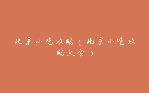 北京小吃攻略(北京小吃攻略大全)