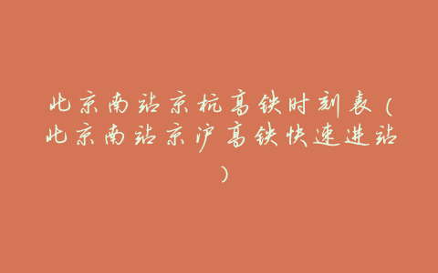 北京南站京杭高铁时刻表(北京南站京沪高铁快速进站)