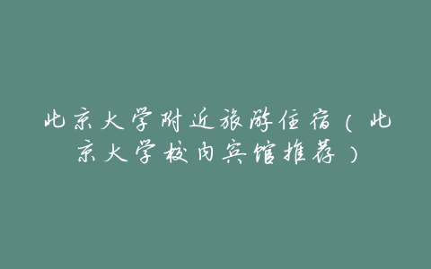 北京大学附近旅游住宿(北京大学校内宾馆推荐)