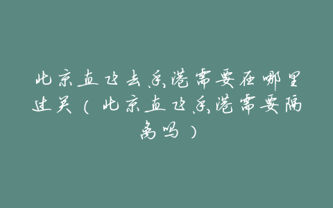 北京直飞去香港需要在哪里过关(北京直飞香港需要隔离吗)