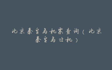 北京秦皇岛机票查询(北京秦皇岛飞机)