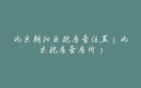 北京朝阳区驼房营位置(北京驼房营房价)