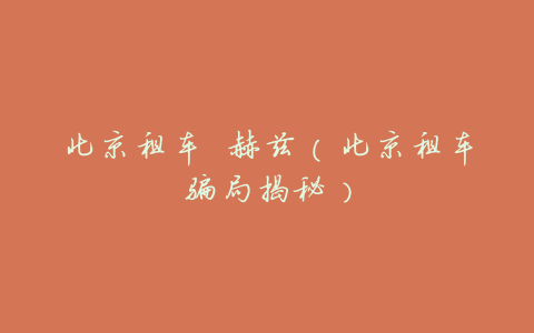 北京租车 赫兹(北京租车骗局揭秘)