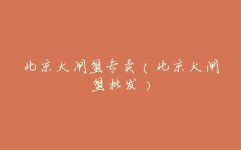 北京大闸蟹专卖(北京大闸蟹批发)