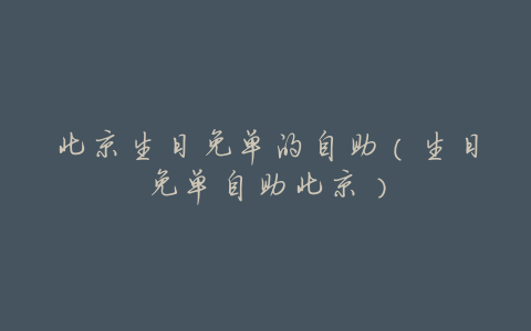 北京生日免单的自助(生日免单自助北京)