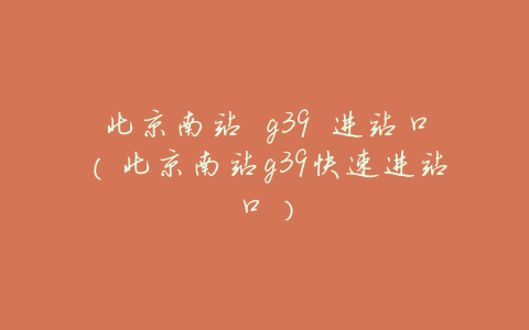 北京南站 g39 进站口(北京南站g39快速进站口)