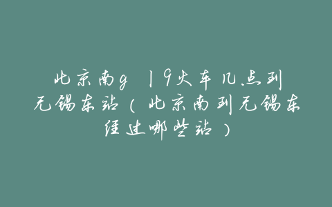 北京南g 丨9火车几点到无锡东站（北京南到无锡东经过哪些站）