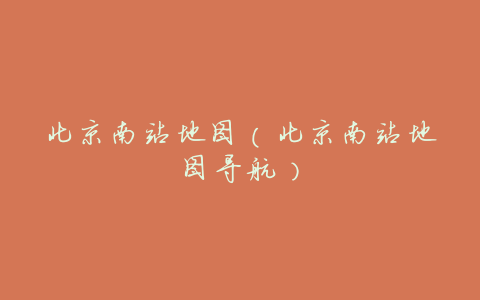 北京南站地图(北京南站地图导航)