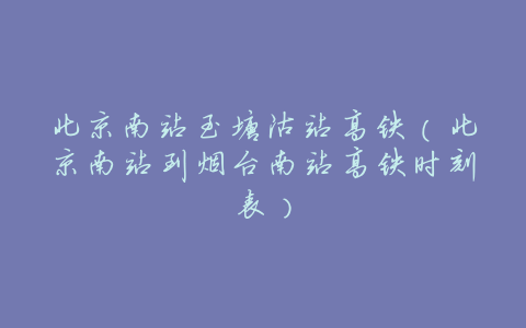 北京南站至塘沽站高铁(北京南站到烟台南站高铁时刻表)