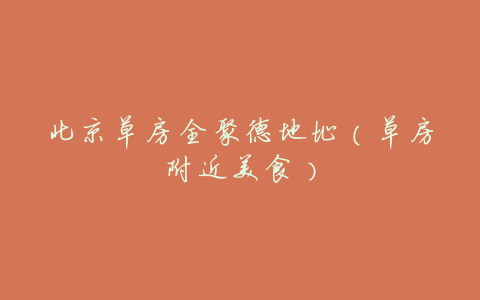 北京草房全聚德地址(草房附近美食)