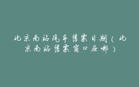北京南站汽车售票日期(北京南站售票窗口在哪)